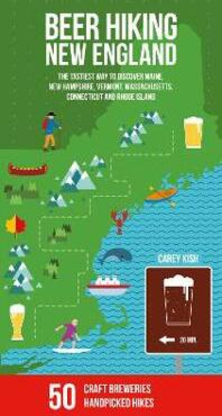 Beer Hiking New England: The Tastiest Way to Discover Maine, New Hampshire, Vermont, Massachusetts, Connecticut and Rhode Island