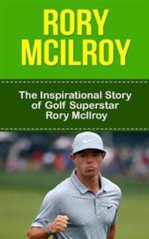 Rory McIlroy: The Inspirational Story of Golf Superstar Rory McIlroy