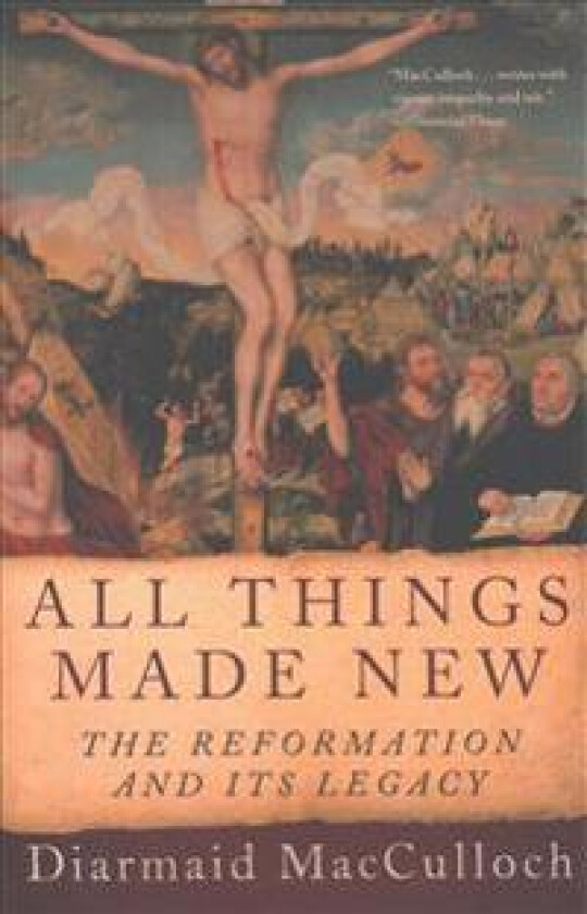 All Things Made New: The Reformation and Its Legacy