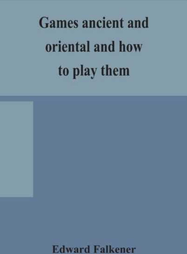 Games ancient and oriental and how to play them, being the games of the ancient Egyptians, the Hiera Gramme of the Greeks, the Ludus Latrunculorum of the Romans and the oriental games of che