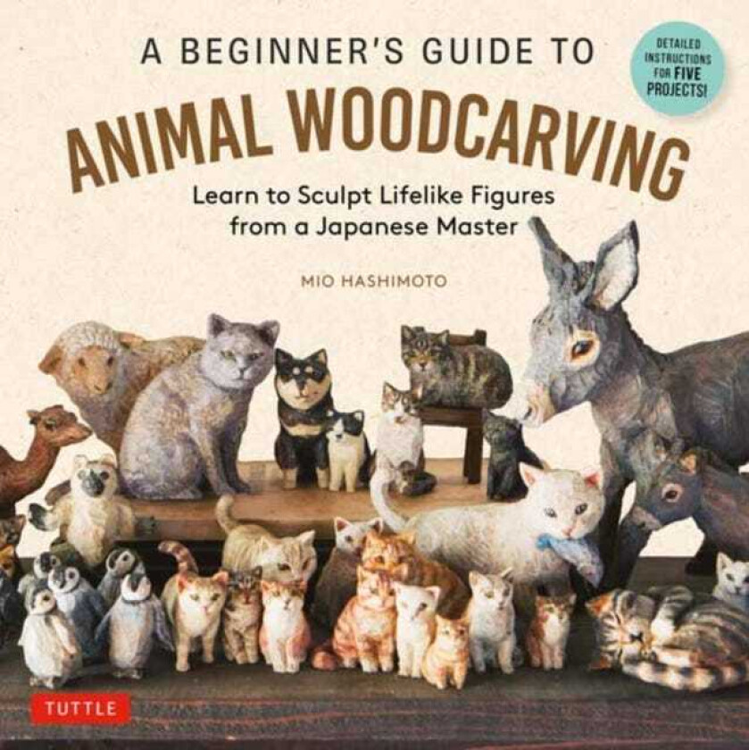 A Beginner's Guide to Animal Woodcarving Learn to Sculpt Lifelike Figures from a Japanese Master (Detailed Instructions for 5 Projects!)