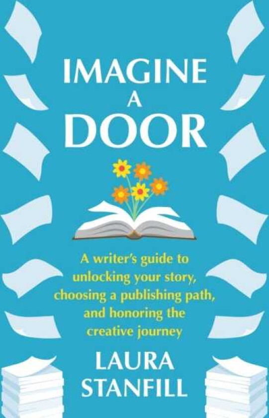 Imagine a Door A Writer's Guide to Unlocking Your Story, Choosing a Publishing Path, and Honoring the Creative Journey