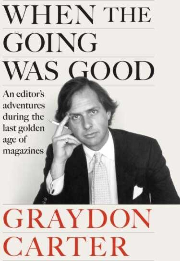 When the Going Was Good An Editor's Adventures During the Last Golden Age of Magazines