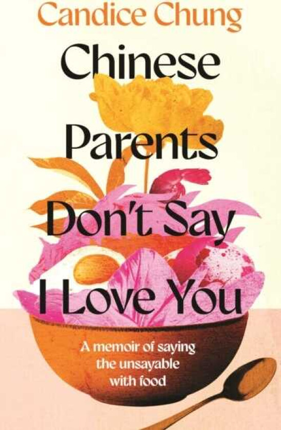 Chinese Parents Don't Say I Love You A Memoir of Saying the Unsayable with Food