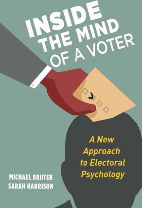 Inside the Mind of a Voter A New Approach to Electoral Psychology