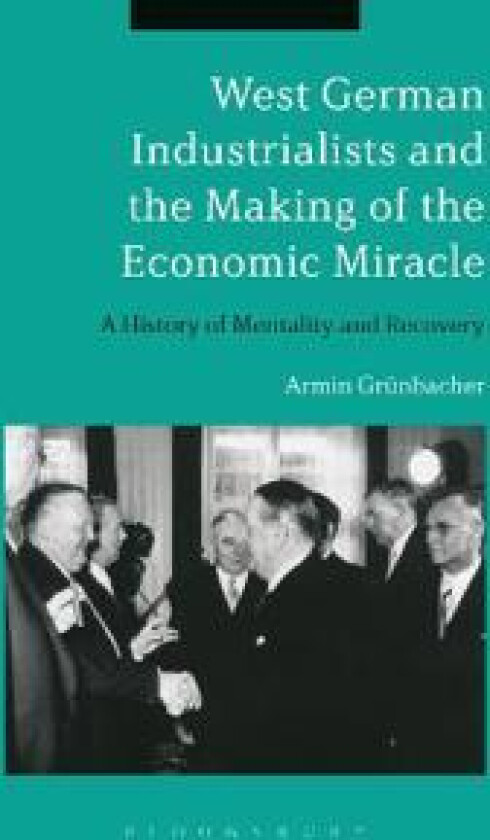 West German Industrialists and the Making of the Economic Miracle