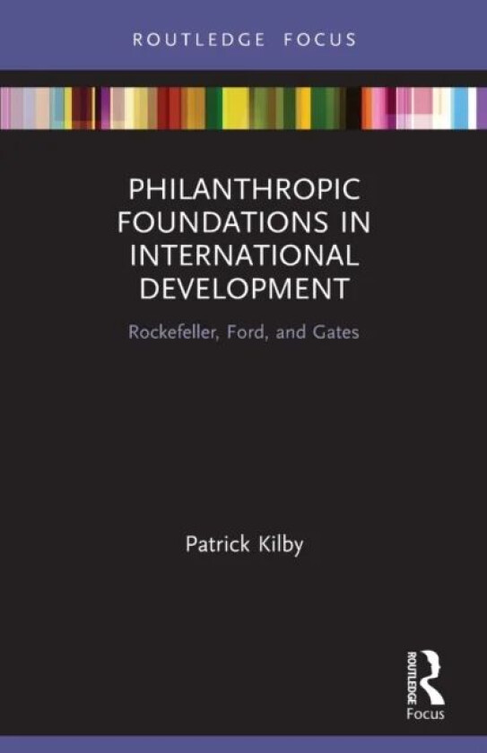Philanthropic Foundations in International Development av Patrick (Australian National University) Kilby