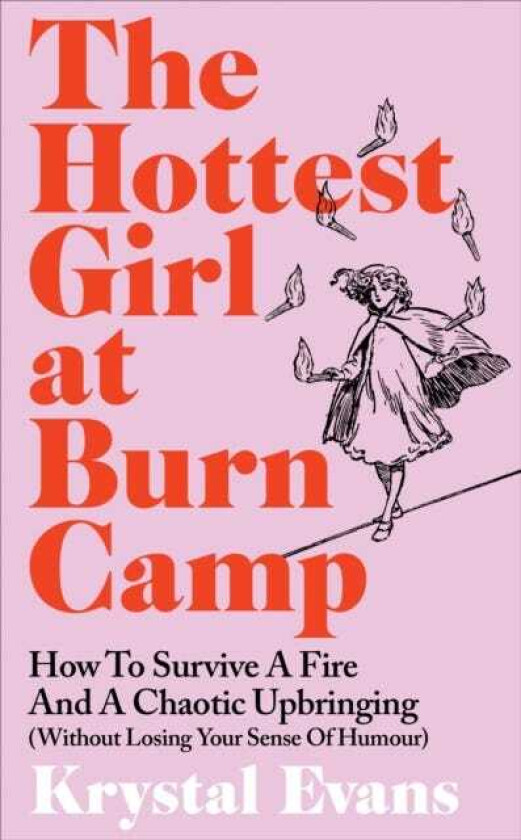 Hottest Girl at Burn Camp How to Survive a Fire and A Chaotic Upbringing (Without Losing Your Sense of Humour)