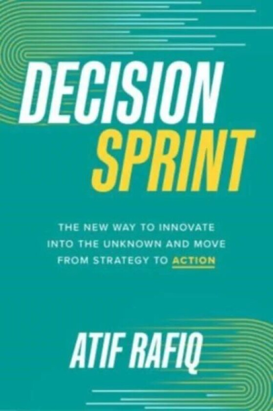 Decision Sprint: The New Way to Innovate into the Unknown and Move from Strategy to Action av Atif Rafiq