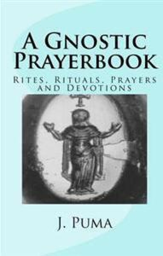 A Gnostic Prayerbook: Rites, Rituals, Prayers and Devotions for the Solitary Modern Gnostic