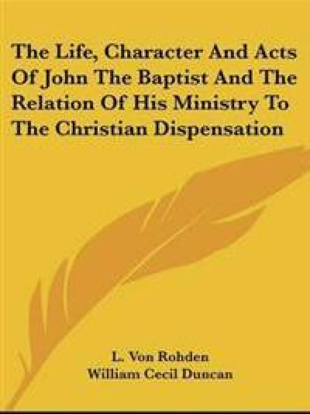 Life, Character And Acts Of John The Baptist And The Relation Of His Ministry To The Christian Dispensation