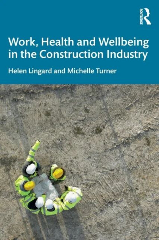 Work, Health and Wellbeing in the Construction Industry av Helen (ARK Consulting Australia) Lingard, Michelle (RMIT University Australia) Turner
