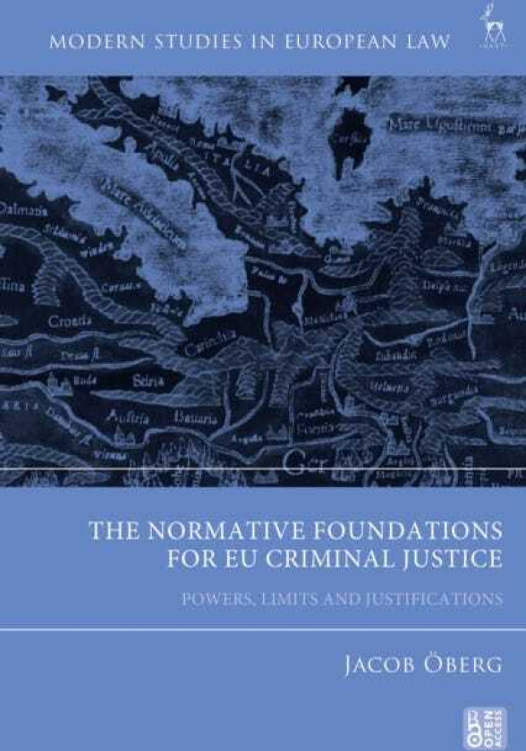 The Normative Foundations for EU Criminal Justice Powers, Limits and Justifications