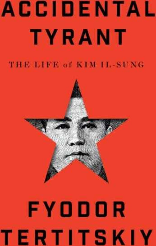 Accidental Tyrant The Life of Kim Ilsung