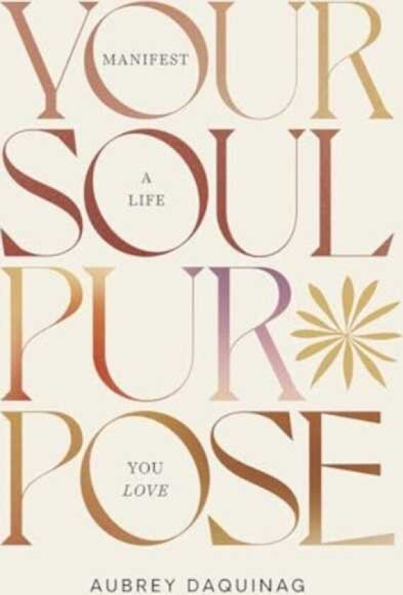 Your Soul Purpose Manifest a Life You Love
