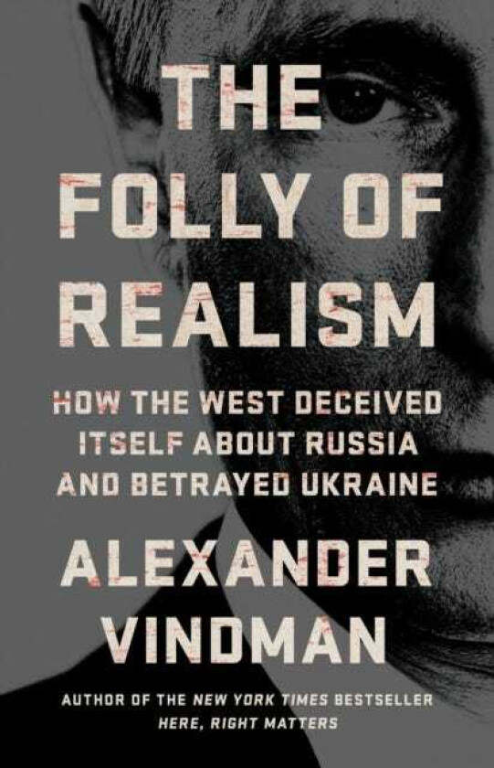 The Folly of Realism How the West Deceived Itself About Russia and Betrayed Ukraine