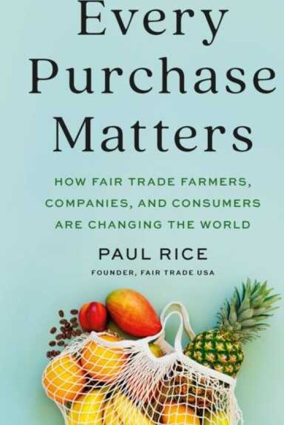 Every Purchase Matters : How Fair Trade Farmers, Companies, and Consumers Are Changing the World