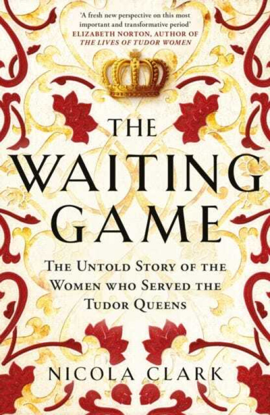 The Waiting Game The Untold Story of the Women Who Served the Tudor Queens