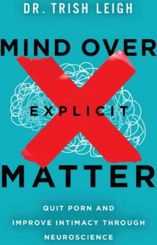 Mind Over Explicit Matter  Quit Porn and Improve Intimacy through Neuroscience