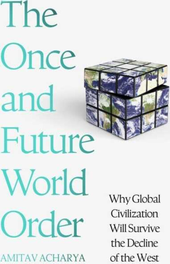 The Once and Future World Order Why Global Civilization Will Survive the Decline of the West