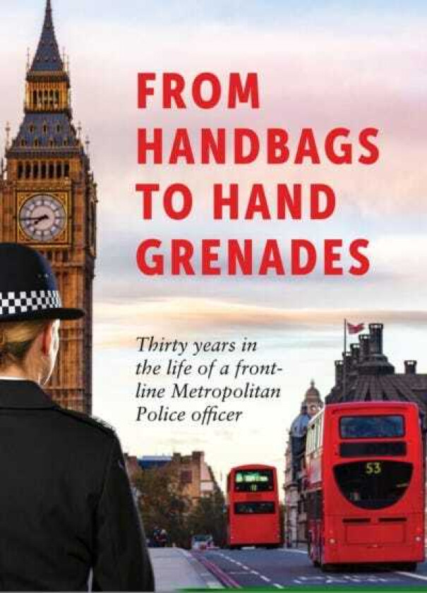 From Handbags to Hand Grenades Thirty years in the life of a frontline Metropolitan Police officer