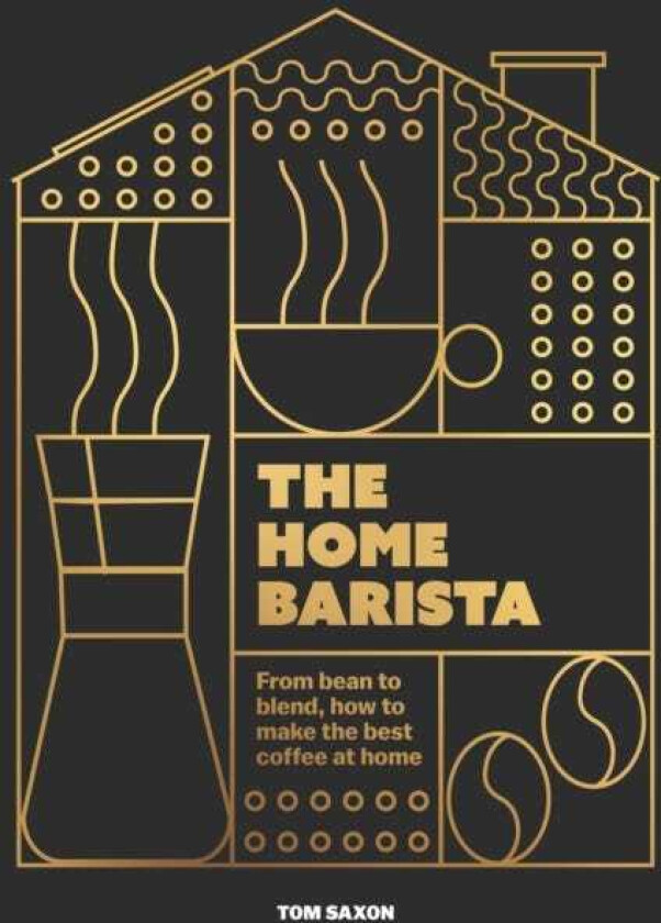 The Home Barista From bean to blend, how to make the best coffee at home