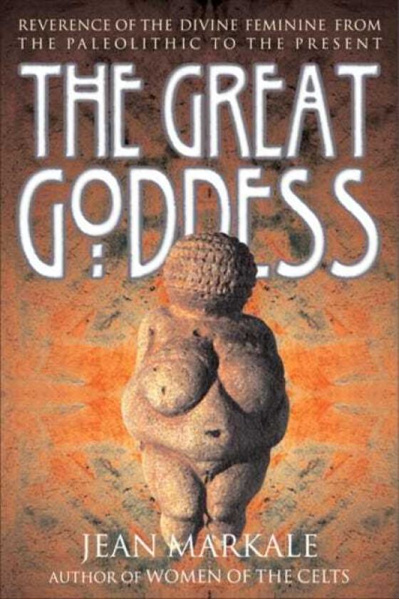 The Great Goddess Reverence of the Divine Feminine from the Paleolithic to the Present