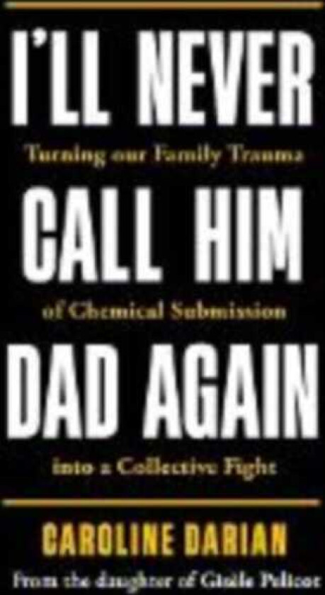 I'll Never Call Him Dad Again: By the daughter of Gisele Pelicot Turning our family trauma of Chemical Submission into a collective fight