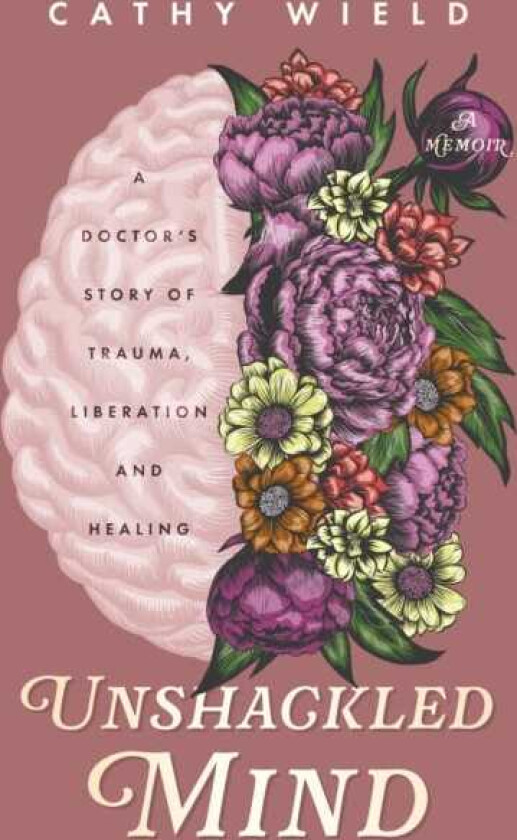 Unshackled Mind A Doctor’s Story of Trauma, Liberation and Healing