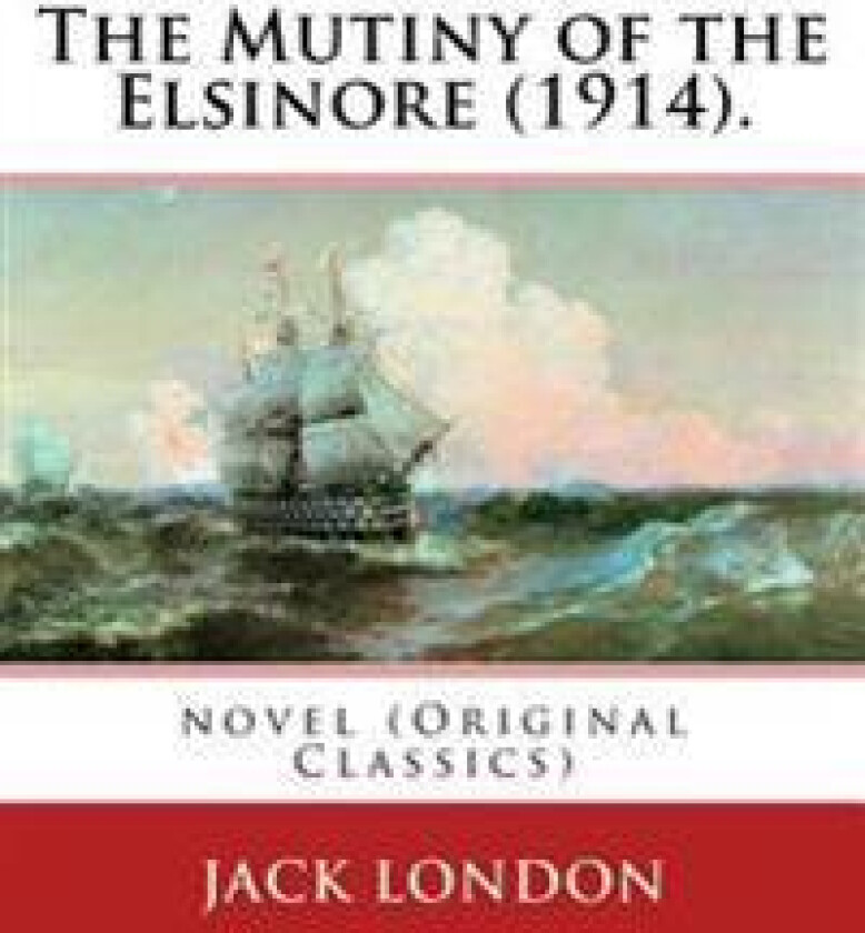 The Mutiny of the Elsinore (1914). by: Jack London: Novel (Original Classics)