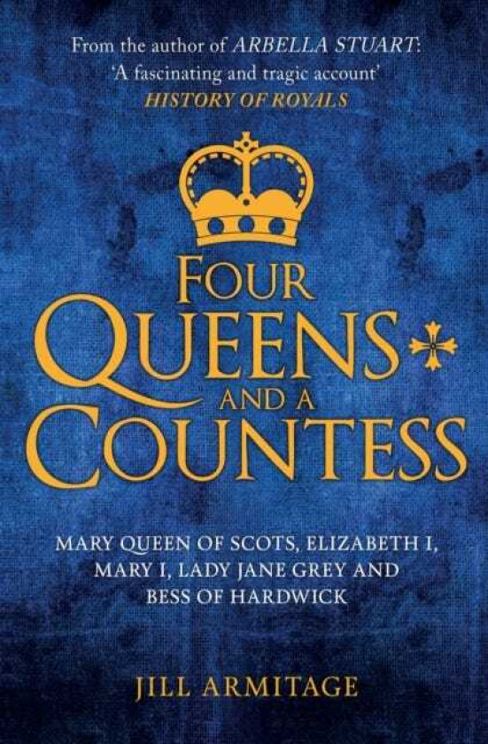Four Queens and a Countess Mary Queen of Scots, Elizabeth I, Mary I, Lady Jane Grey and Bess of Hardwick: The Struggle for the Crown