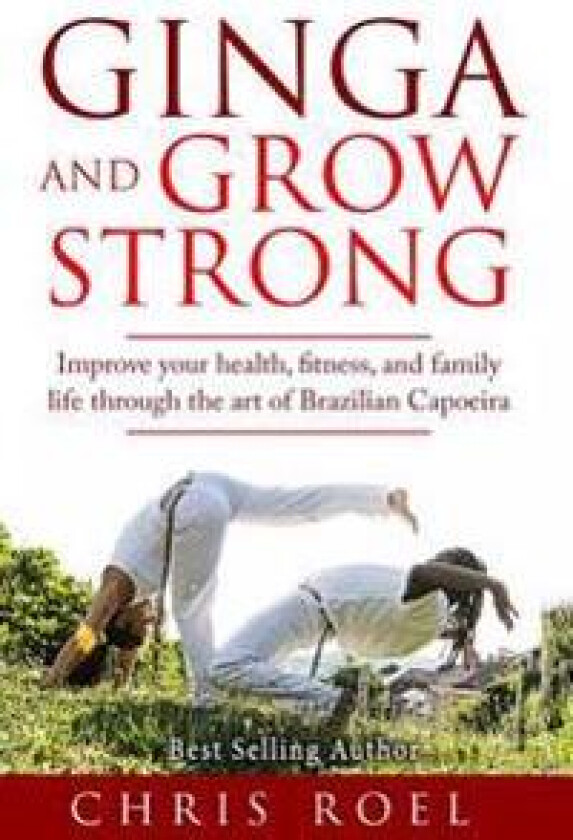 Ginga and Grow Strong: Improve Your Health, Fitness, and Family Life Through the Art of Brazilian Capoeira