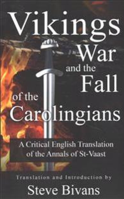 Vikings, War and the Fall of the Carolingians: A Critical English Translation of the Annals of Saint Vaast
