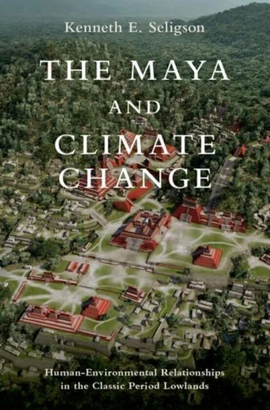 The Maya and Climate Change av Kenneth E. (Assistant Professor of Anthropology Assistant Professor of Anthropology California State University) Seligs