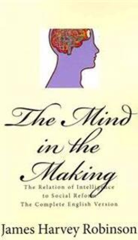 The Mind in the Making: The Relation of Intelligence to Social Reform - Complete English Version