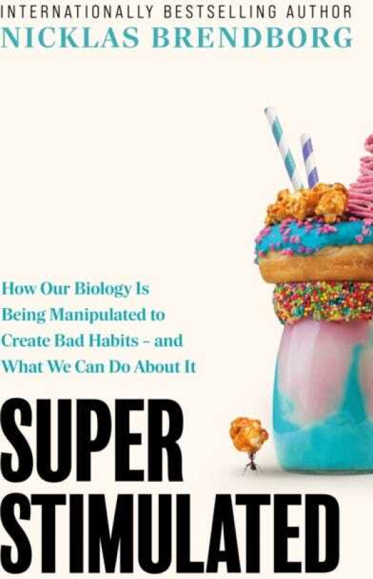 Super Stimulated How Our Biology Is Being Manipulated to Create Bad Habits – and What We Can Do About It