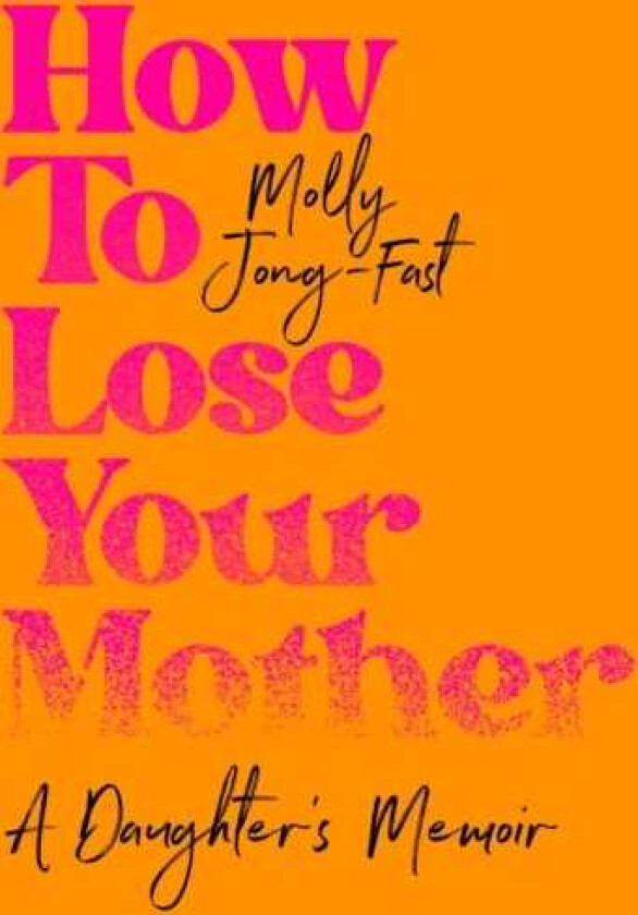 How to Lose Your Mother A Daughter's Memoir