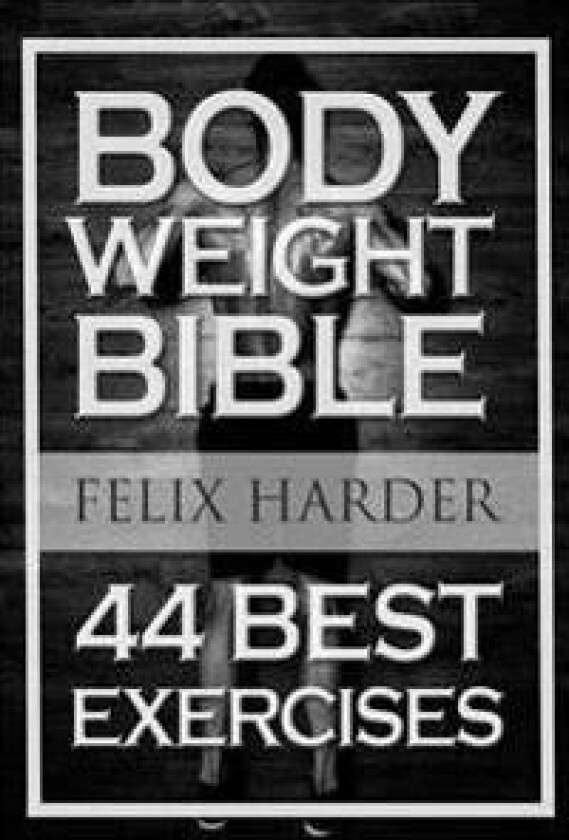 Bodyweight: Bodyweight Bible: 44 Best Exercises to Add Strength and Muscle (Bodyweight Training, Bodyweight Exercises, Bodyweight