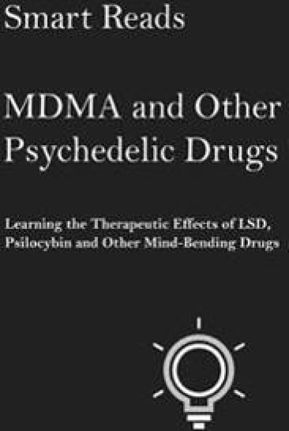 Mdma and Other Psychedelic Drugs: Learn the Therapeutic Effects of LSD, Psilocybin and Other Mind-Bending Drugs