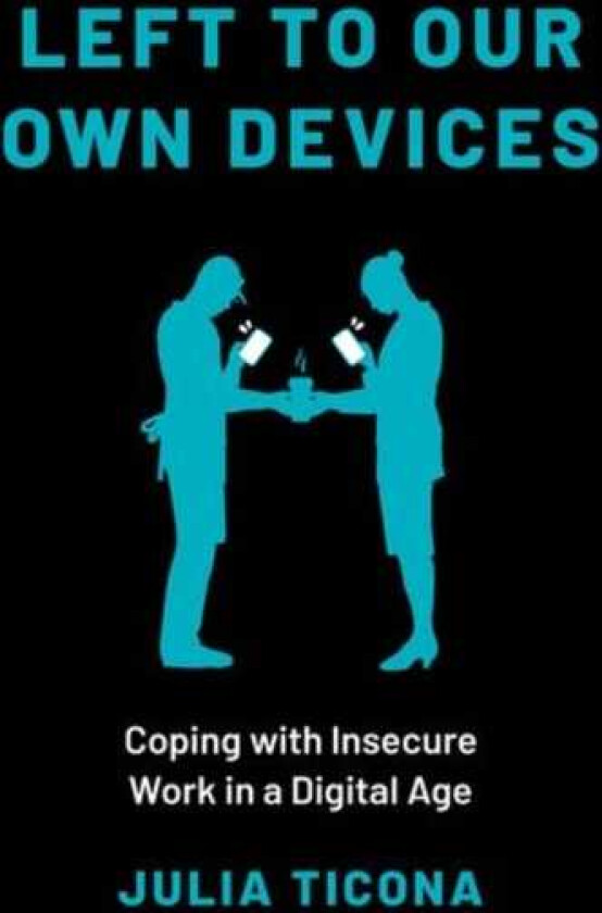 Left to Our Own Devices Coping with Insecure Work in a Digital Age