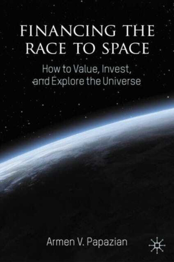 Financing the Race to Space How to Value, Invest, and Explore the Universe