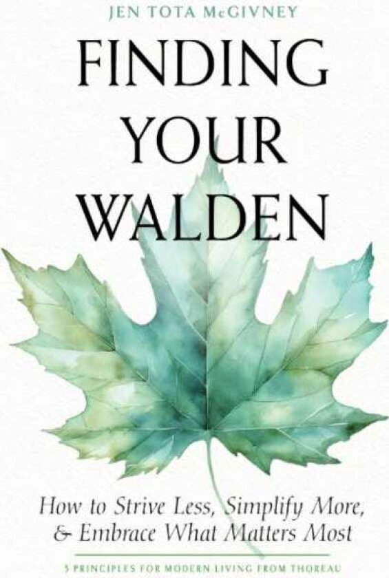 Finding Your Walden How to Strive Less, Simplify More, and Embrace What Matters Most