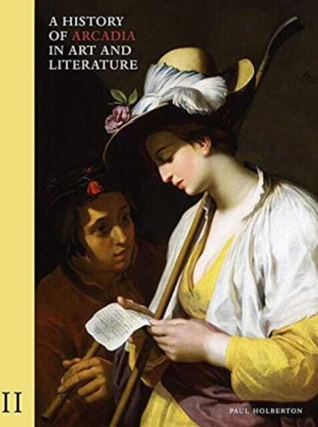 A History of Arcadia in Art and Literature: Volume II Later Renaissance, Baroque and Neoclassicism