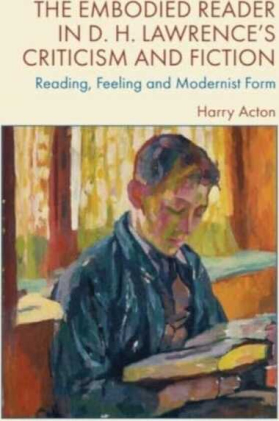 The Embodied Reader in D. H. Lawrence's Criticism and Fiction Reading, Feeling and Modernist Form