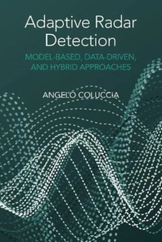 Adaptive Radar Detection: Model-Based, Data-Driven and Hybrid Approaches av Angelo Coluccia