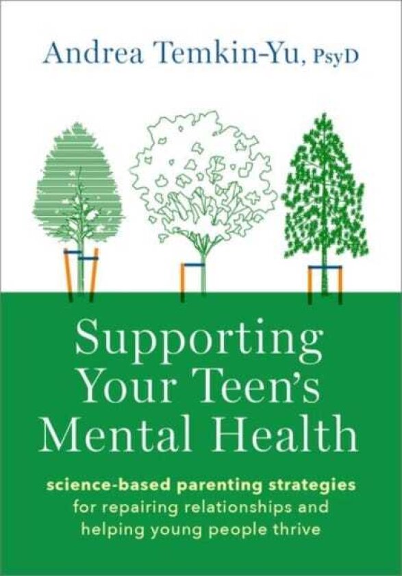 Supporting Your Teen's Mental Health ScienceBased Parenting Strategies for Repairing Relationships and Helping Young People Thrive