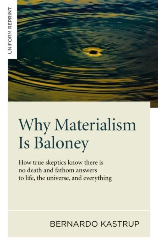 Why Materialism Is Baloney - How true skeptics know there is no death and fathom answers to life, th av Bernardo Kastrup