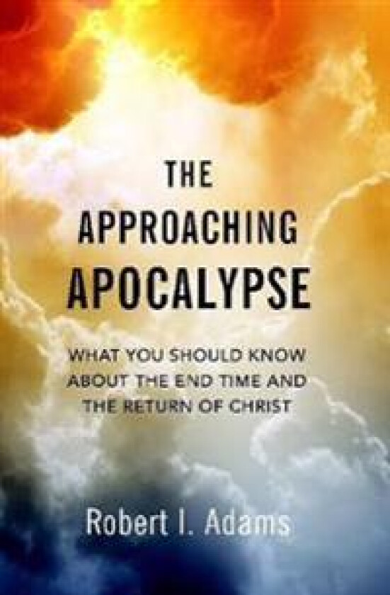 THE APPROACHING APOCALYPSE: What You Should Know About the End Time and the Return of Christ