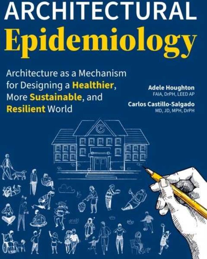 Architectural Epidemiology Architecture as a Mechanism for Designing a Healthier, More Sustainable, and Resilient World