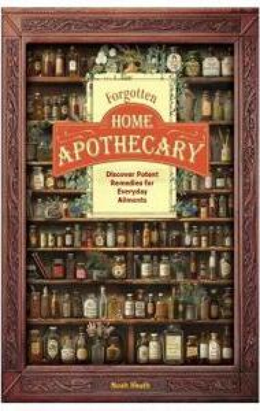Forgotten Home Apothecary: Discover Potent Remedies for Everyday Ailments